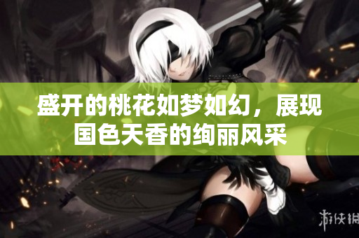 盛开的桃花如梦如幻，展现国色天香的绚丽风采