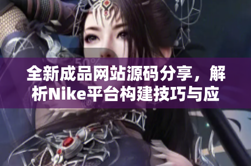 全新成品网站源码分享，解析Nike平台构建技巧与应用