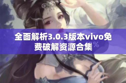 全面解析3.0.3版本vivo免费破解资源合集