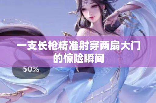 一支长枪精准射穿两扇大门的惊险瞬间