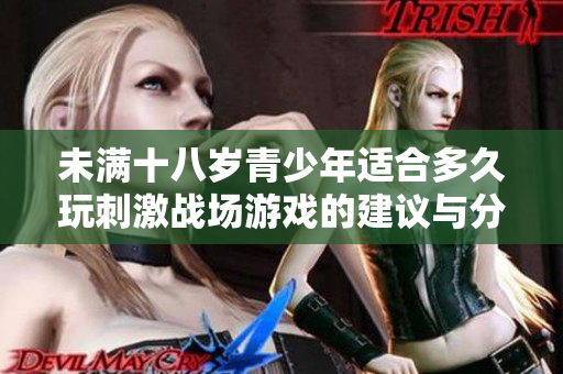 未满十八岁青少年适合多久玩刺激战场游戏的建议与分析
