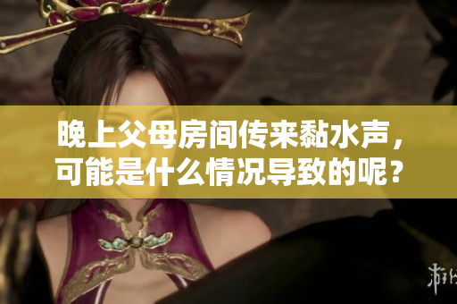晚上父母房间传来黏水声，可能是什么情况导致的呢？