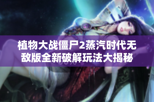 植物大战僵尸2蒸汽时代无敌版全新破解玩法大揭秘