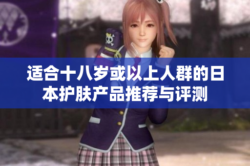 适合十八岁或以上人群的日本护肤产品推荐与评测