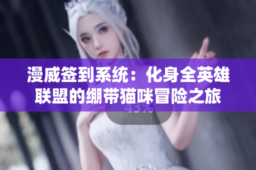 漫威签到系统：化身全英雄联盟的绷带猫咪冒险之旅