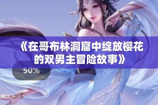 《在哥布林洞窟中绽放樱花的双男主冒险故事》