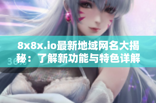 8x8x.io最新地域网名大揭秘：了解新功能与特色详解