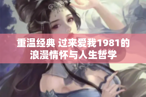 重温经典 过来爱我1981的浪漫情怀与人生哲学