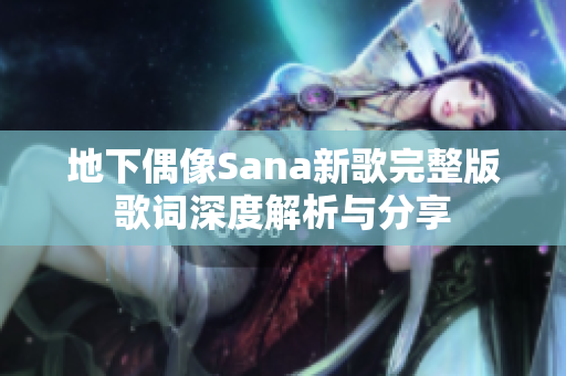 地下偶像Sana新歌完整版歌词深度解析与分享