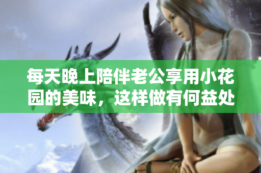每天晚上陪伴老公享用小花园的美味，这样做有何益处