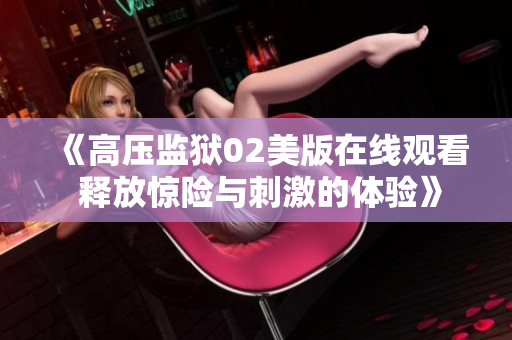 《高压监狱02美版在线观看 释放惊险与刺激的体验》