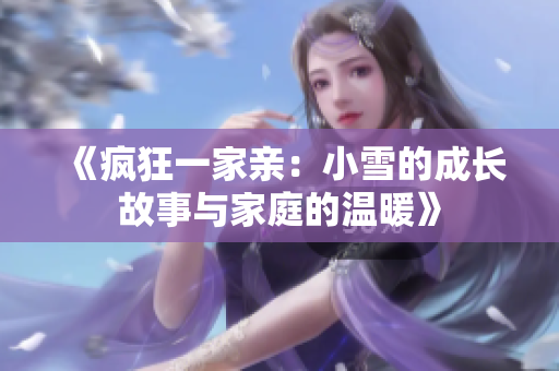 《疯狂一家亲：小雪的成长故事与家庭的温暖》