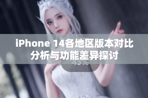 iPhone 14各地区版本对比分析与功能差异探讨