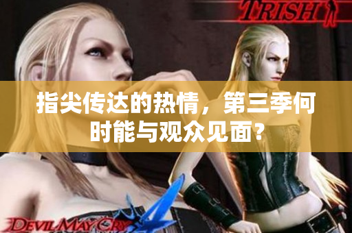 指尖传达的热情，第三季何时能与观众见面？