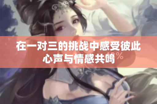 在一对三的挑战中感受彼此心声与情感共鸣