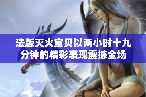 法版灭火宝贝以两小时十九分钟的精彩表现震撼全场