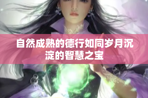 自然成熟的德行如同岁月沉淀的智慧之宝