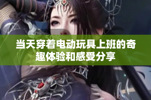 当天穿着电动玩具上班的奇趣体验和感受分享