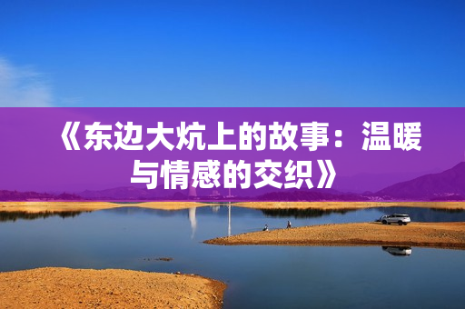 《东边大炕上的故事：温暖与情感的交织》