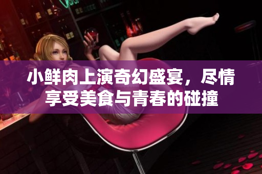 小鲜肉上演奇幻盛宴，尽情享受美食与青春的碰撞