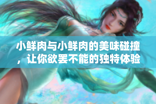 小鲜肉与小鲜肉的美味碰撞，让你欲罢不能的独特体验