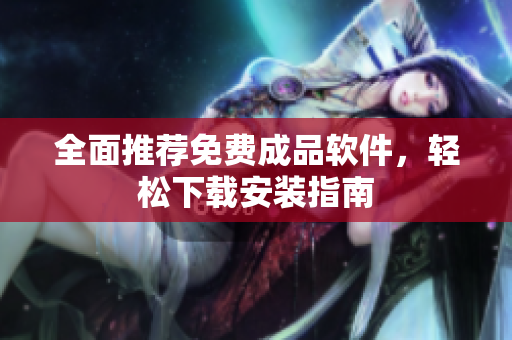 全面推荐免费成品软件，轻松下载安装指南