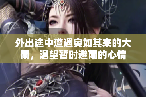 外出途中遭遇突如其来的大雨，渴望暂时避雨的心情