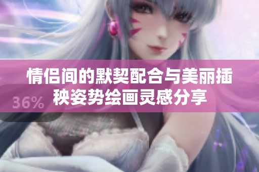 情侣间的默契配合与美丽插秧姿势绘画灵感分享