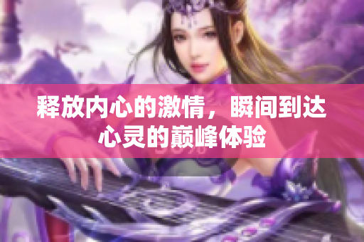 释放内心的激情，瞬间到达心灵的巅峰体验