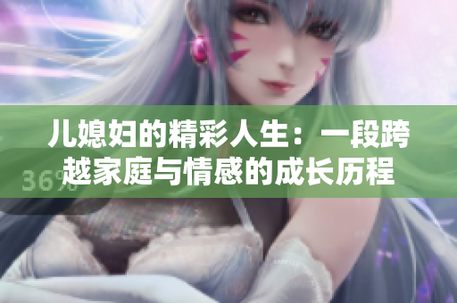 儿媳妇的精彩人生：一段跨越家庭与情感的成长历程