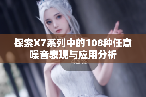 探索X7系列中的108种任意噪音表现与应用分析