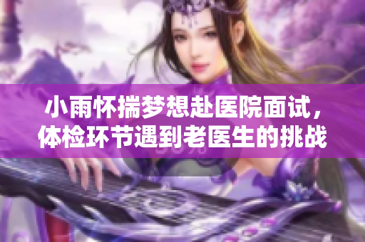 小雨怀揣梦想赴医院面试，体检环节遇到老医生的挑战