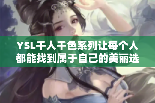 YSL千人千色系列让每个人都能找到属于自己的美丽选择