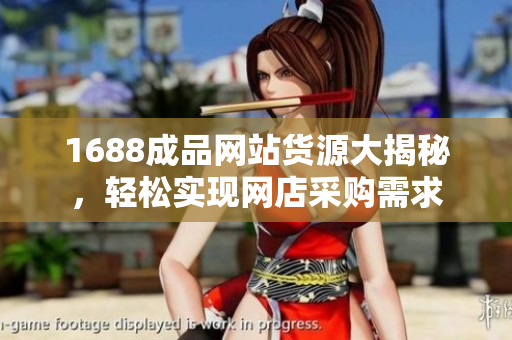 1688成品网站货源大揭秘，轻松实现网店采购需求