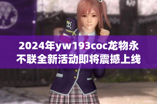 2024年yw193coc龙物永不联全新活动即将震撼上线