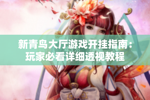 新青鸟大厅游戏开挂指南：玩家必看详细透视教程