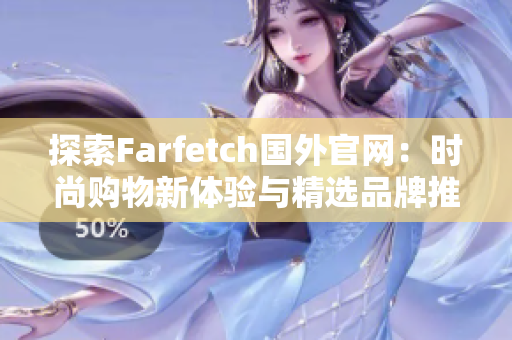探索Farfetch国外官网：时尚购物新体验与精选品牌推荐