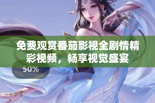 免费观赏番茄影视全剧情精彩视频，畅享视觉盛宴