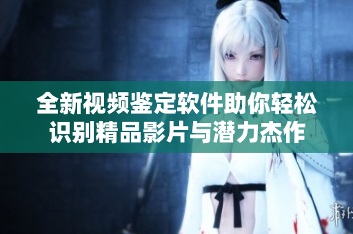 全新视频鉴定软件助你轻松识别精品影片与潜力杰作