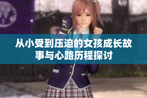 从小受到压迫的女孩成长故事与心路历程探讨