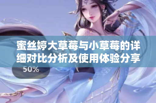 蜜丝婷大草莓与小草莓的详细对比分析及使用体验分享
