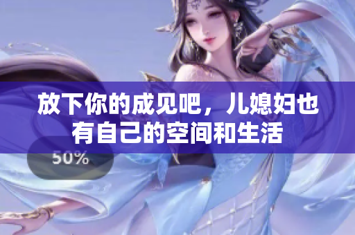放下你的成见吧，儿媳妇也有自己的空间和生活
