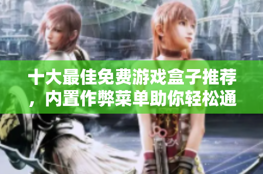 十大最佳免费游戏盒子推荐，内置作弊菜单助你轻松通关
