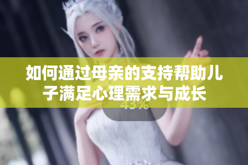 如何通过母亲的支持帮助儿子满足心理需求与成长