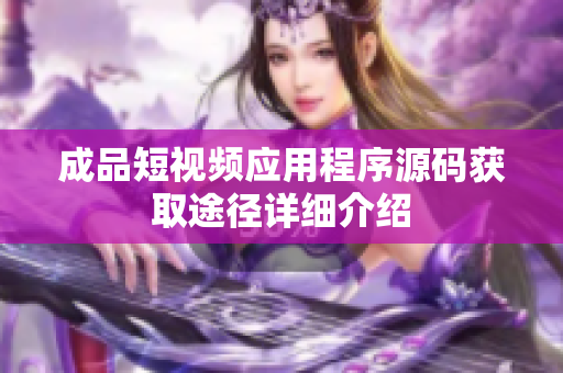 成品短视频应用程序源码获取途径详细介绍