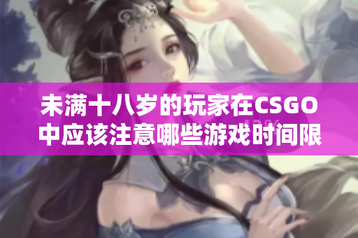 未满十八岁的玩家在CSGO中应该注意哪些游戏时间限制