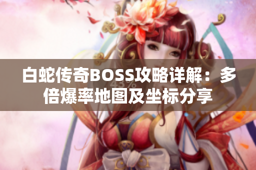 白蛇传奇BOSS攻略详解：多倍爆率地图及坐标分享