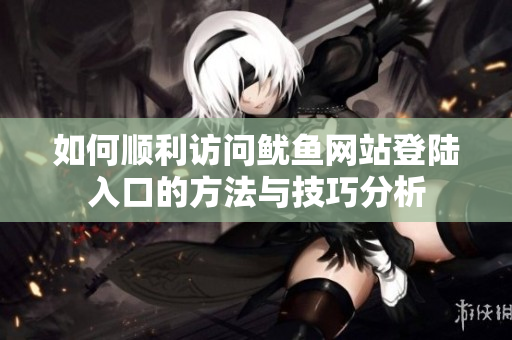 如何顺利访问鱿鱼网站登陆入口的方法与技巧分析