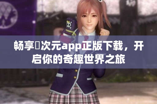 畅享囧次元app正版下载，开启你的奇趣世界之旅
