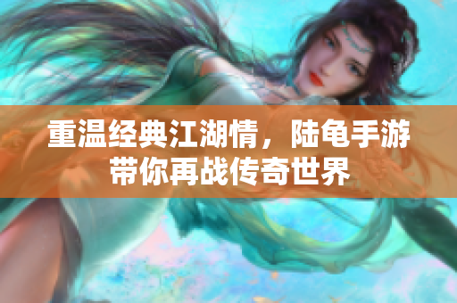 重温经典江湖情，陆龟手游带你再战传奇世界